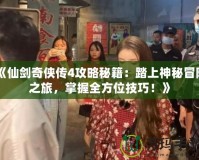 《仙劍奇?zhèn)b傳4攻略秘籍：踏上神秘冒險(xiǎn)之旅，掌握全方位技巧！》