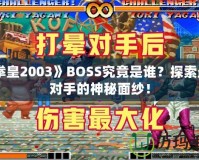 《拳皇2003》BOSS究竟是誰？探索最強對手的神秘面紗！