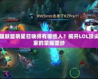 英雄聯(lián)盟明星召喚師有哪些人？揭開LOL頂尖玩家的榮耀面紗