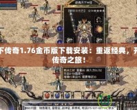 天下傳奇1.76金幣版下載安裝：重返經(jīng)典，開啟傳奇之旅！