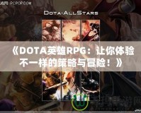 《DOTA英雄RPG：讓你體驗(yàn)不一樣的策略與冒險(xiǎn)！》