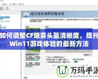 如何調(diào)整CF煙霧頭盔清晰度，提升Win11游戲體驗(yàn)的最新方法