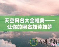 天空網(wǎng)名大全唯美——讓你的網(wǎng)名如詩(shī)如夢(mèng)