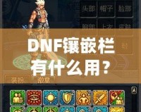 DNF鑲嵌欄有什么用？深度解析DNF裝備鑲嵌系統(tǒng)