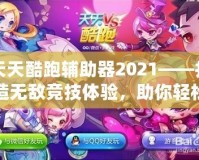 天天酷跑輔助器2021——打造無敵競技體驗(yàn)，助你輕松稱霸游戲世界