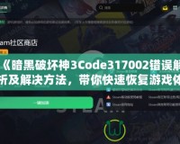 《暗黑破壞神3Code317002錯誤解析及解決方法，帶你快速恢復(fù)游戲體驗(yàn)》