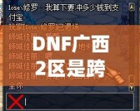 DNF廣西2區(qū)是跨幾？了解這些你就知道怎么玩轉(zhuǎn)這一區(qū)！