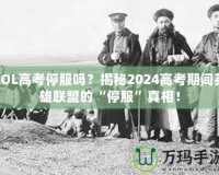 LOL高考停服嗎？揭秘2024高考期間英雄聯(lián)盟的“停服”真相！