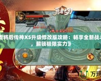 《五虎將后傳神XS升級(jí)修改版攻略：暢享全新戰(zhàn)斗體驗(yàn)，解鎖極限實(shí)力》