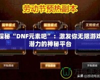 探秘“DNF元素吧”：激發(fā)你無(wú)限游戲潛力的神秘平臺(tái)