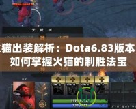 火貓出裝解析：Dota6.83版本中如何掌握火貓的制勝法寶