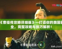 《曹操傳攻略詳細(xì)版》—打造你的魏國霸業(yè)，完整攻略與技巧解析！