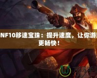 DNF10移速寶珠：提升速度，讓你游戲更暢快！