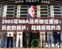 2005年NBA選秀順位重排：歷史的轉(zhuǎn)折，超越常規(guī)的選擇