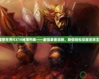 魔獸世界ICC10掉落列表——最強(qiáng)裝備攻略，助你輕松征服巫妖王！