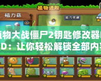 植物大戰(zhàn)僵尸2鑰匙修改器MOD：讓你輕松解鎖全部?jī)?nèi)容，暢享無盡樂趣