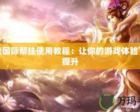 完美國際幫掛使用教程：讓你的游戲體驗(yàn)飛躍提升