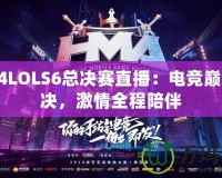 2024LOLS6總決賽直播：電競(jìng)巔峰對(duì)決，激情全程陪伴