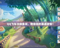 QQ飛車卡飄重現(xiàn)，燃爆你的賽道激情！