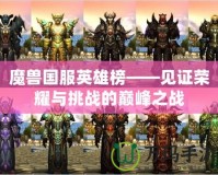 魔獸國服英雄榜——見證榮耀與挑戰(zhàn)的巔峰之戰(zhàn)