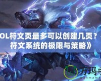 《LOL符文頁最多可以創(chuàng)建幾頁？探索符文系統(tǒng)的極限與策略》