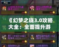 《幻夢之曉3.0攻略大全：全面提升游戲體驗，解鎖隱藏秘寶》