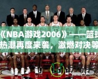 《NBA游戲2006》——籃球熱潮再度來襲，激燃對(duì)決等你來戰(zhàn)！