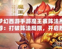 夢(mèng)幻西游手游魔王寨陣法推薦：打破陣法局限，開啟勝利之門！