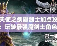 大天使之劍魔劍士加點攻略：玩轉(zhuǎn)最強魔劍士角色！