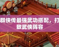 洛川群俠傳最強(qiáng)武功搭配，打造無(wú)敵武俠陣容