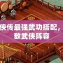 洛川群俠傳最強(qiáng)武功搭配，打造無敵武俠陣容