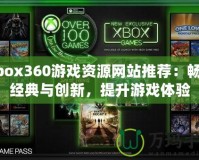 Xbox360游戲資源網(wǎng)站推薦：暢享經(jīng)典與創(chuàng)新，提升游戲體驗