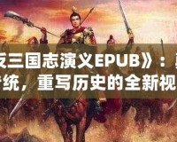 《反三國志演義EPUB》：顛覆傳統(tǒng)，重寫歷史的全新視角