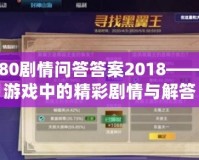 神武80劇情問答答案2018——揭秘游戲中的精彩劇情與解答