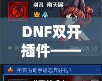 DNF雙開插件——讓你的游戲體驗(yàn)飛躍提升，暢享雙倍樂趣！