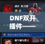 DNF雙開插件——讓你的游戲體驗飛躍提升，暢享雙倍樂趣！