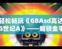 輕松暢玩《GBAsd高達(dá)G世紀(jì)A》——解鎖金手指代碼，掌控戰(zhàn)斗的勝利