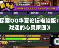 《探索QQ華夏論壇電腦版：游戲迷的心靈家園》