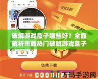 破解游戲盒子哪些好？全面解析市面熱門破解游戲盒子