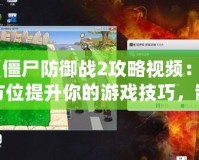 《僵尸防御戰(zhàn)2攻略視頻：全方位提升你的游戲技巧，制霸僵尸世界！》