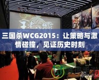 三國殺WCG2015：讓策略與激情碰撞，見證歷史時(shí)刻