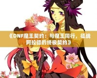 《DNF魔王契約：與魔王同行，征戰(zhàn)阿拉德的終極契約》