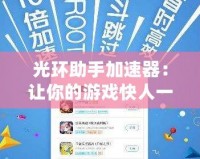 光環(huán)助手加速器：讓你的游戲快人一步，暢玩無阻！