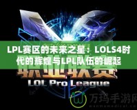 LPL賽區(qū)的未來之星：LOLS4時(shí)代的輝煌與LPL隊(duì)伍的崛起