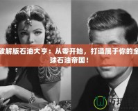 破解版石油大亨：從零開始，打造屬于你的全球石油帝國！