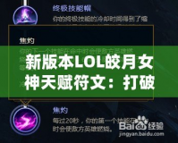 新版本LOL皎月女神天賦符文：打破限制，掌控全局！