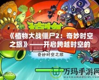 《植物大戰(zhàn)僵尸2：奇妙時空之旅》——開啟跨越時空的冒險之門！