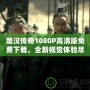 楚漢傳奇1080P高清版免費下載，全新視覺體驗盡在此處！