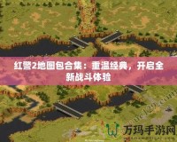 紅警2地圖包合集：重溫經(jīng)典，開啟全新戰(zhàn)斗體驗