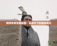 荊軻傳奇攻略地圖：征戰(zhàn)天下的最佳指引